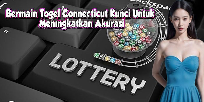 Bermain Togel Connecticut Kunci Untuk Meningkatkan Akurasi