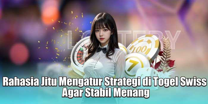 Rahasia Jitu Mengatur Strategi di Togel Swiss Agar Stabil Menang
