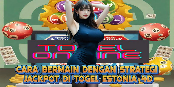 Cara Bermain Dengan Strategi Jackpot di Togel Estonia 4D