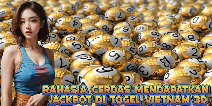 Rahasia Cerdas Mendapatkan Jackpot di Togel Vietnam 3D