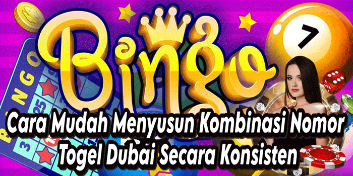 Cara Mudah Menyusun Kombinasi Nomor Togel Dubai Secara Konsisten