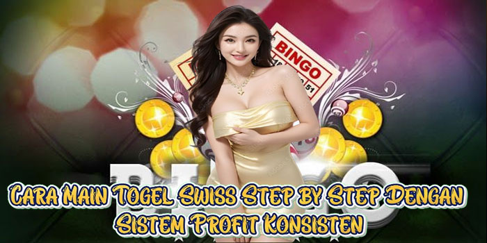 Cara Main Togel Swiss Step by Step Dengan Sistem Profit Konsisten