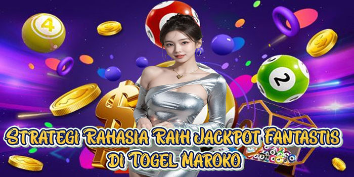 Strategi Rahasia Raih Jackpot Fantastis di Togel Maroko