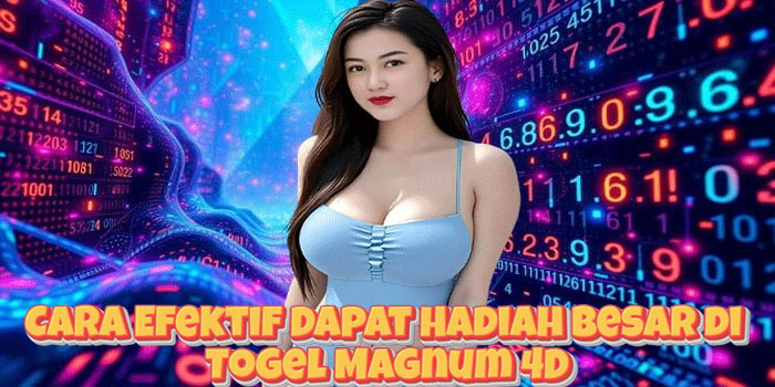 Cara Efektif Dapat Hadiah Besar di Togel Magnum 4D